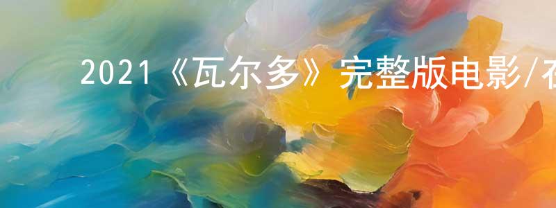 ﻿2021《瓦尔多》完整版电影/在线观看/百度云-美剧天堂 ﻿程万容的blog